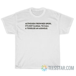 Although Frowned Upon It's Not Illegal To Call A Toddler An Asshole T-Shirt