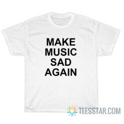 Make Music Sad Again T-Shirt
