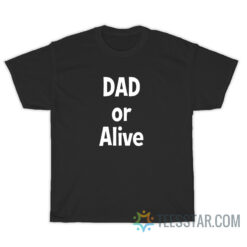 Dad Or Alive T-Shirt