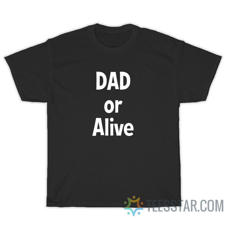 Dad Or Alive T-Shirt
