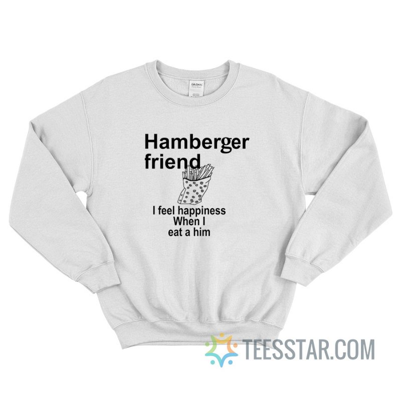 Hamberger Friend I Feel Happiness When I Eat A Him Sweatshirt