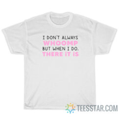I Don't Always Whoomp But When I Do There It Is T-Shirt