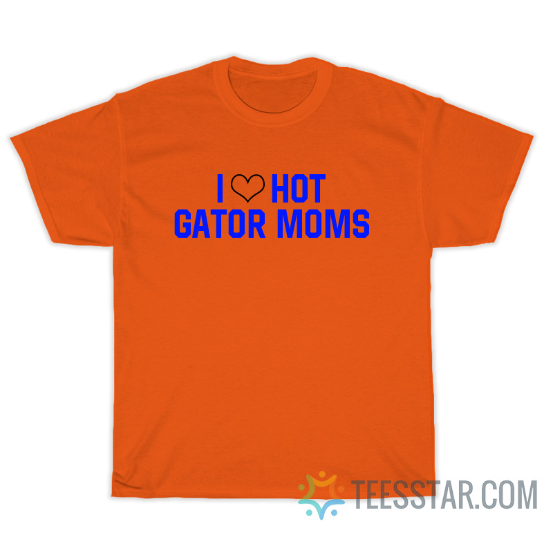 I Love Hot Gator Moms T-Shirt