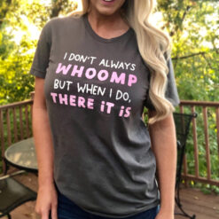 I Don't Always Whoomp But When I Do There It Is T-Shirt