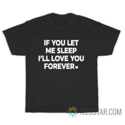 If You Let Me Sleep I’ll Love You Forever T-Shirt