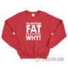 I'm Getting Fat And Don't Know Why Sweatshirt