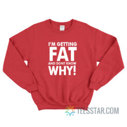 I'm Getting Fat And Don't Know Why Sweatshirt