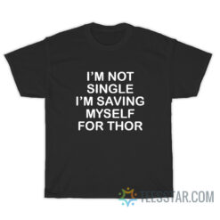 I’m Not Single I’m Saving Myself For Thor T-Shirt