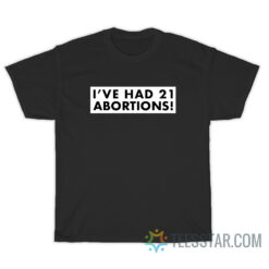 I've Had 21 Abortions T-Shirt