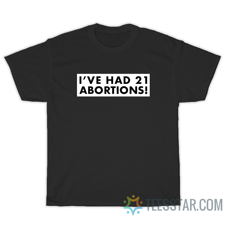 I've Had 21 Abortions T-Shirt