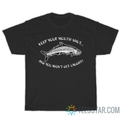 Keep Your Mouth Shut And You Won't Get Caught T-Shirt