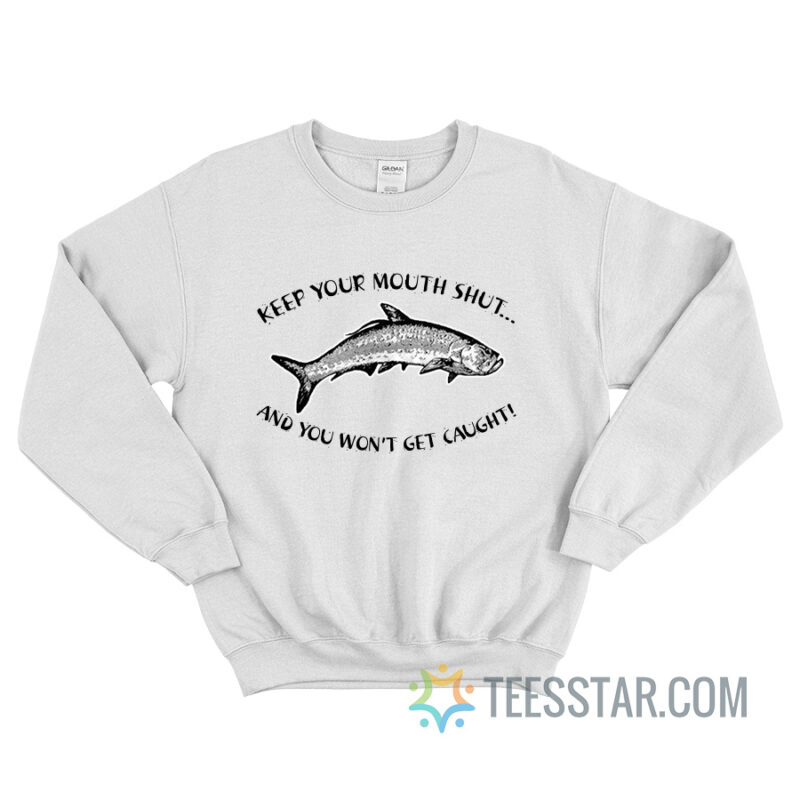 Keep Your Mouth Shut And You Won’t Get Caught Sweatshirt