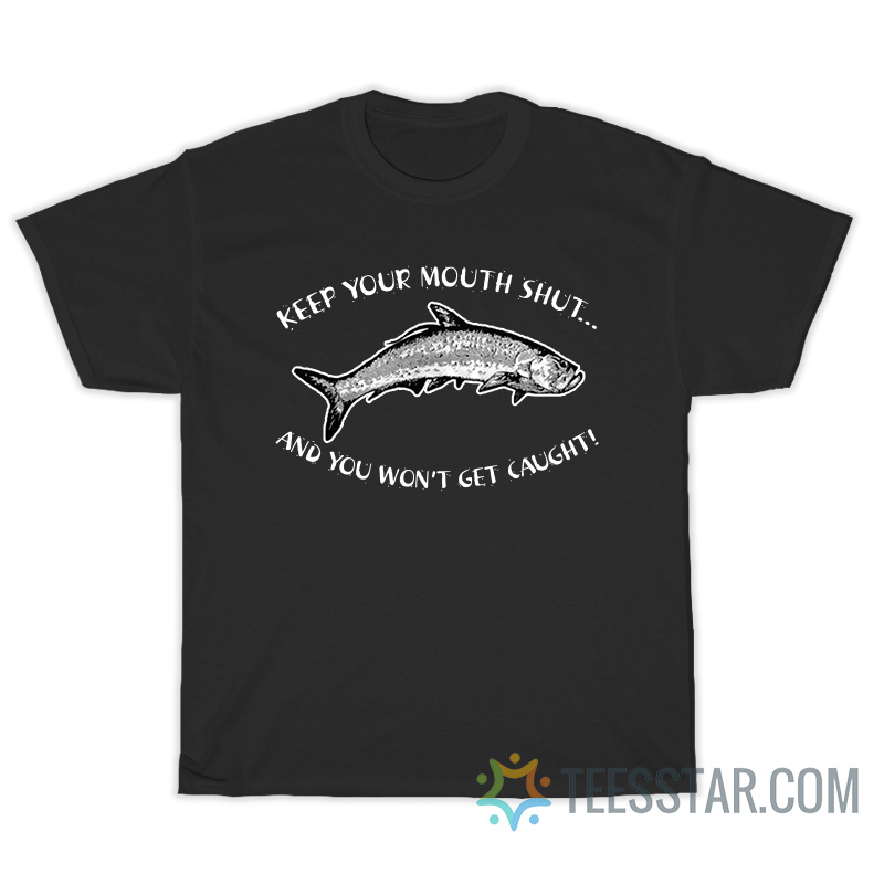 Keep Your Mouth Shut And You Won't Get Caught T-Shirt