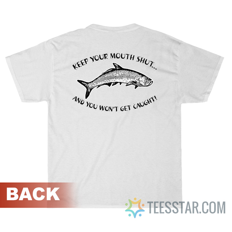 Keep Your Mouth Shut And You Won't Get Caught T-Shirt on back print
