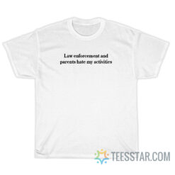 Law Enforcement And Parents Hate My Activities T-Shirt