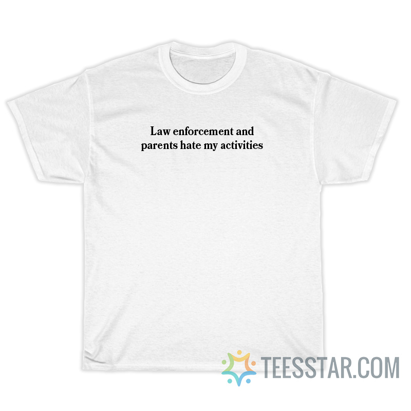 Law Enforcement And Parents Hate My Activities T-Shirt