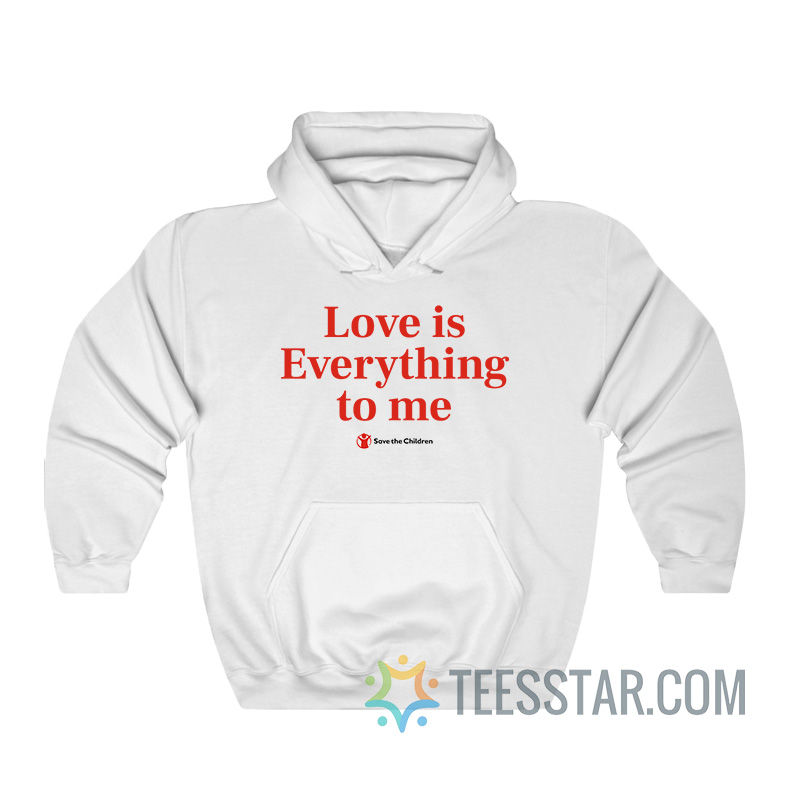 Love Is Everything To Me Save The Children Hoodie