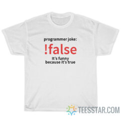 Programming Joke False It's Funny Because It's True T-Shirt