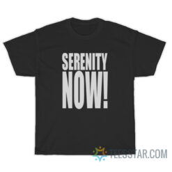 Serenity Now T-Shirt