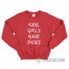 Real Girls Have Dicks Sweatshirt For Unisex