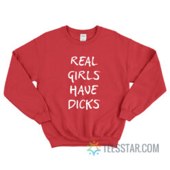 Real Girls Have Dicks Sweatshirt For Unisex