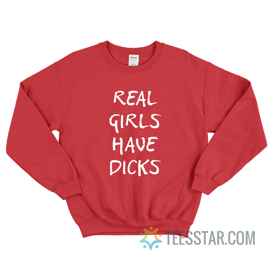Real Girls Have Dicks Sweatshirt For Unisex