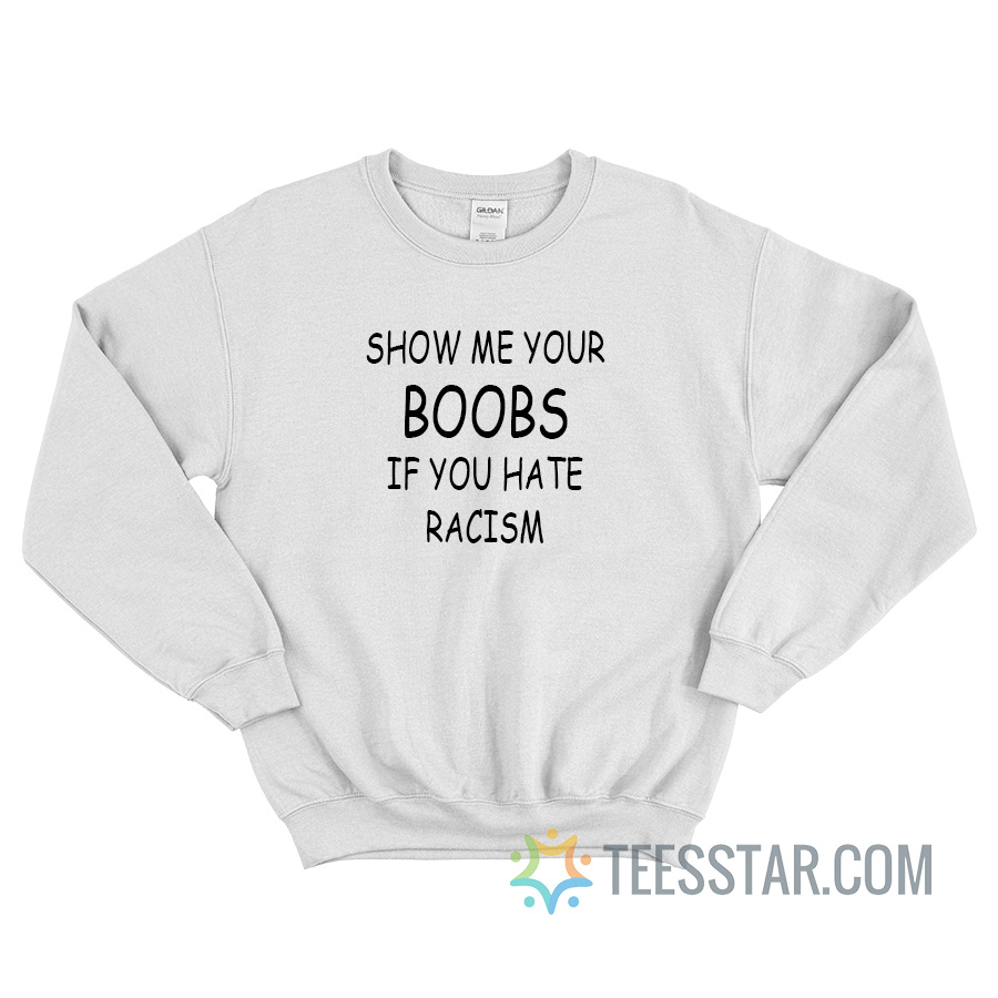 Show Me Your Boobs If You Hate Racism Sweatshirt - Teesstar.com