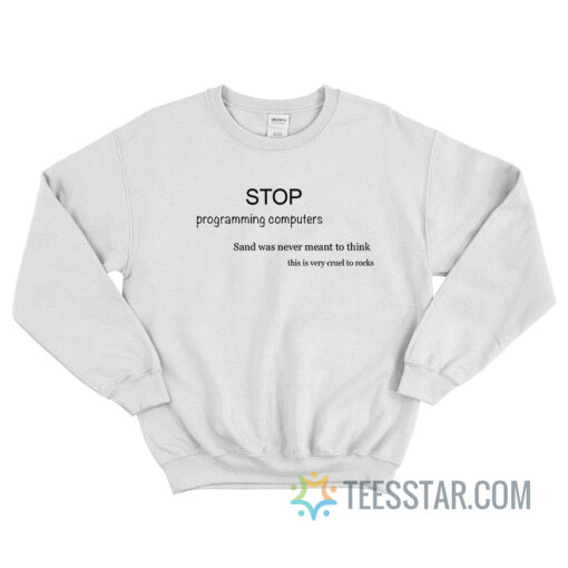 Stop Programming Computers Sand Was Never Meant To Think Sweatshirt