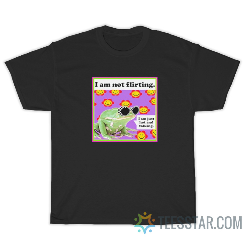 The Frog I Am Not Flirting I'm Just Hot And Talking T-Shirt