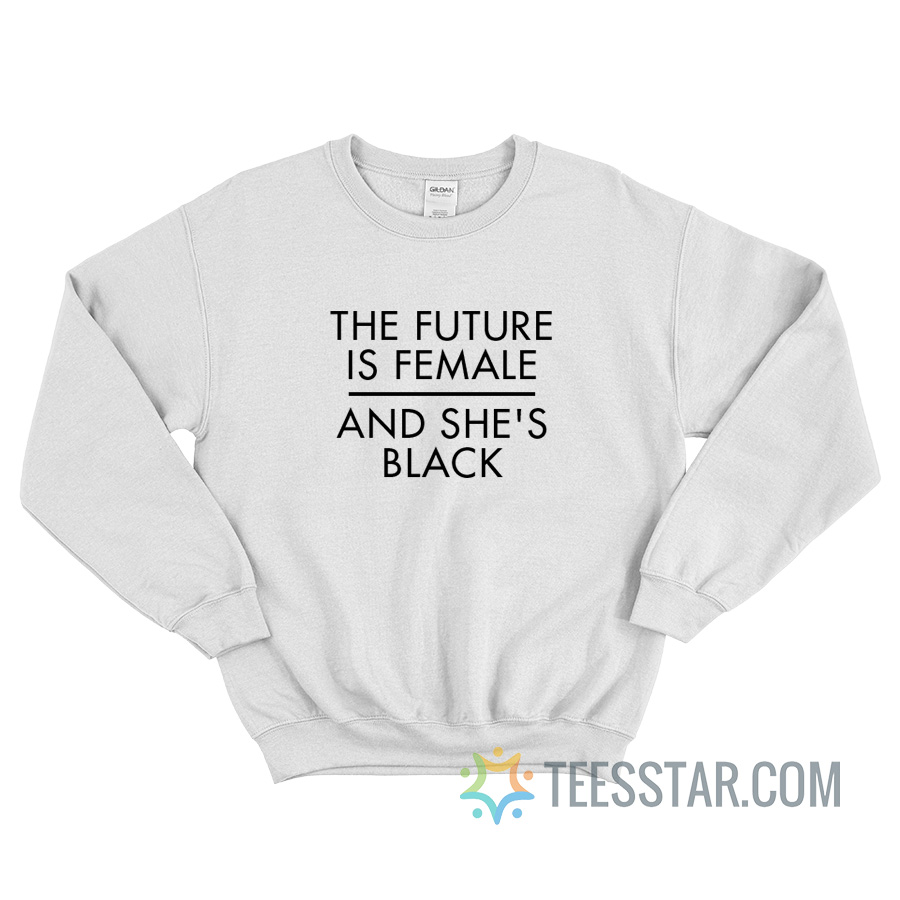 The Future Is Female And She's Black Sweatshirt