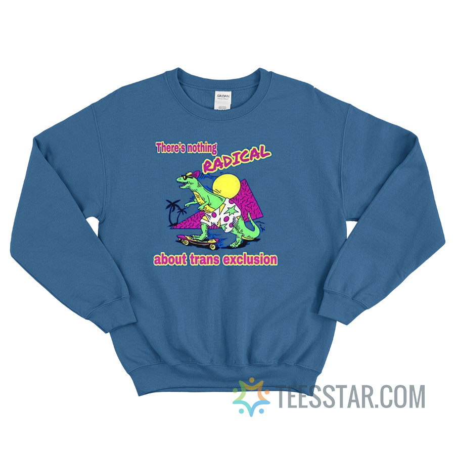 There’s Nothing Radical About Trans Exclusion Sweatshirt