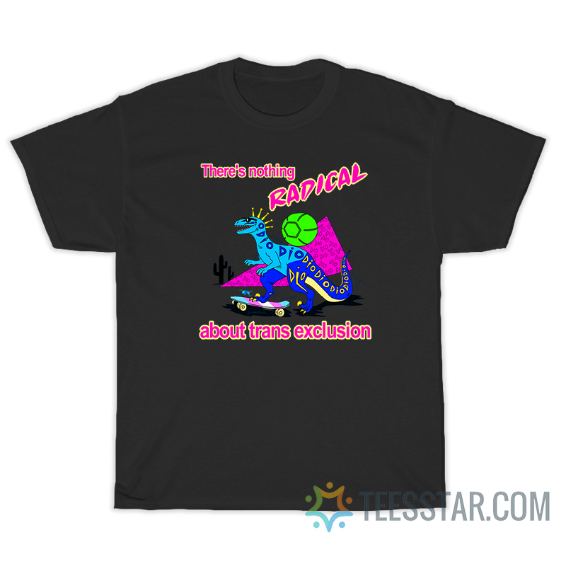 Dino There's Nothing Radical About Trans Exclusion T-Shirt