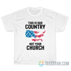 This Is Our Country Not Your Church T-Shirt