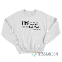 Time You Enjoy Wasting Was Not Wasted Sweatshirt