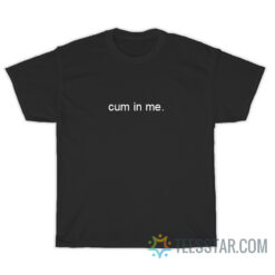 Funny Cum In Me T-Shirt