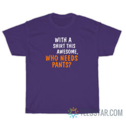 With A Shirt This Awesome Who Needs Pants T-Shirt For Unisex