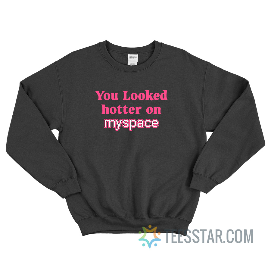 You Looked Hotter On Myspace Sweatshirt