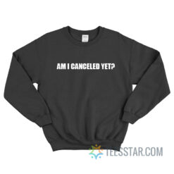 Am I Canceled Yet Sweatshirt
