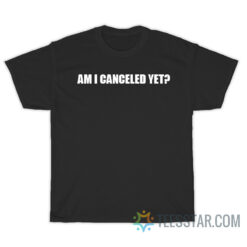 Am I Canceled Yet T-Shirt