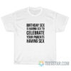 Birthday Sex Is Having Sex To Celebrate Your Parents Having Sex T-Shirt