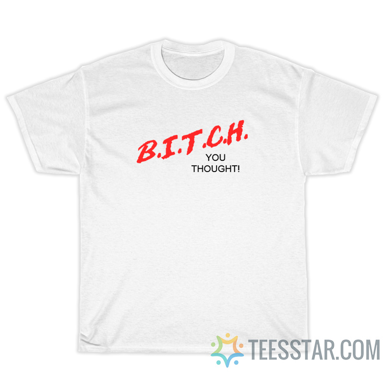Bitch You Thought T-Shirt
