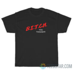 Bitch You Thought T-Shirt