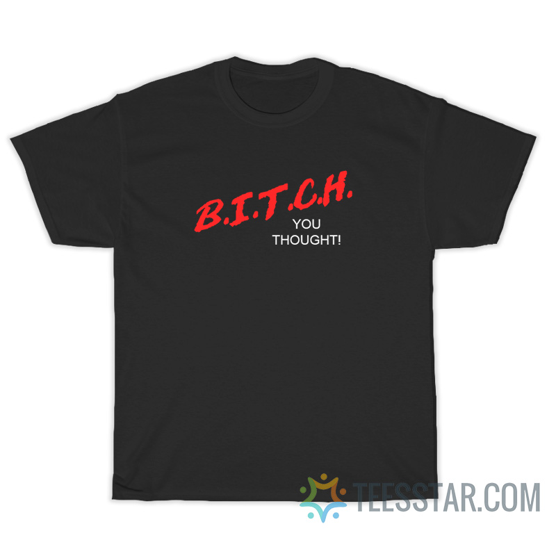 Bitch You Thought T-Shirt