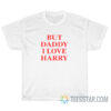 But Daddy I Love Harry T-Shirt