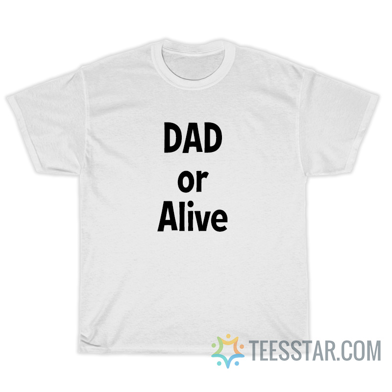 Dad Or Alive T-Shirt