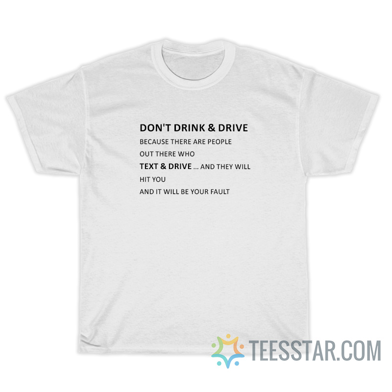 Don't Drink & Drive Because There Are People Out There Who Text & Drive T-Shirt