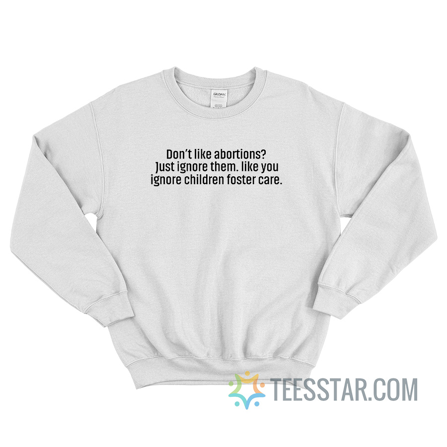 Don’t Like Abortions Just Ignore Them Sweatshirt