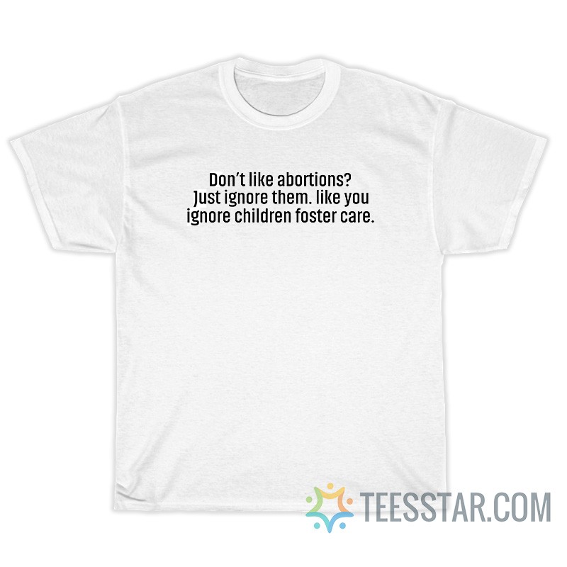 Don't Like Abortions Just Ignore Them T-Shirt
