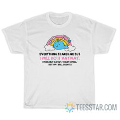Everything Scares Me But I Will Do It Anyway T-Shirt