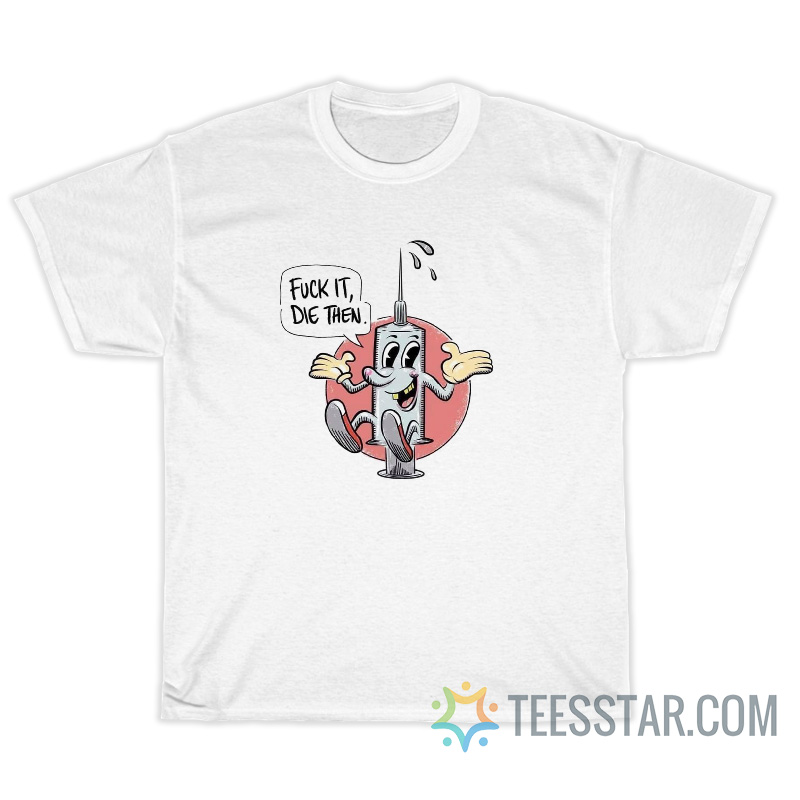 Fuck It Die Then Vaccine Injection T-Shirt